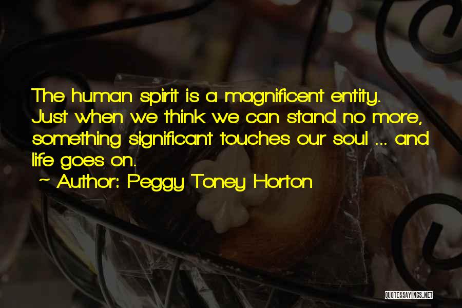 Peggy Toney Horton Quotes: The Human Spirit Is A Magnificent Entity. Just When We Think We Can Stand No More, Something Significant Touches Our