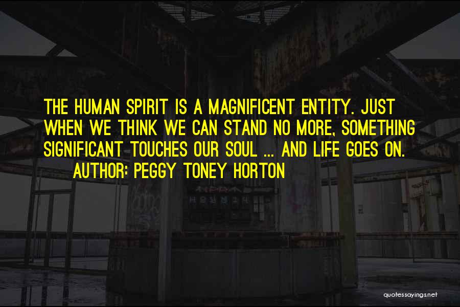 Peggy Toney Horton Quotes: The Human Spirit Is A Magnificent Entity. Just When We Think We Can Stand No More, Something Significant Touches Our