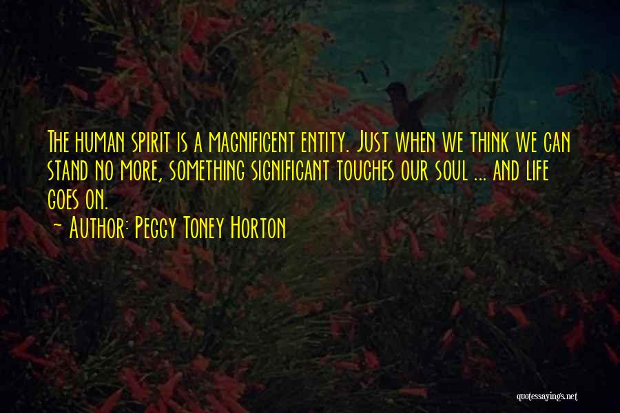 Peggy Toney Horton Quotes: The Human Spirit Is A Magnificent Entity. Just When We Think We Can Stand No More, Something Significant Touches Our