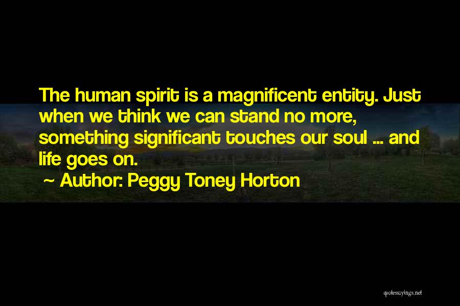 Peggy Toney Horton Quotes: The Human Spirit Is A Magnificent Entity. Just When We Think We Can Stand No More, Something Significant Touches Our