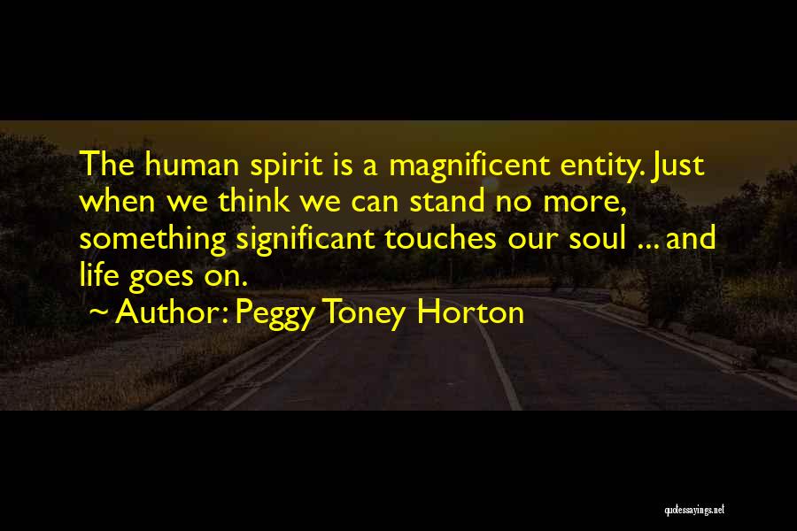 Peggy Toney Horton Quotes: The Human Spirit Is A Magnificent Entity. Just When We Think We Can Stand No More, Something Significant Touches Our