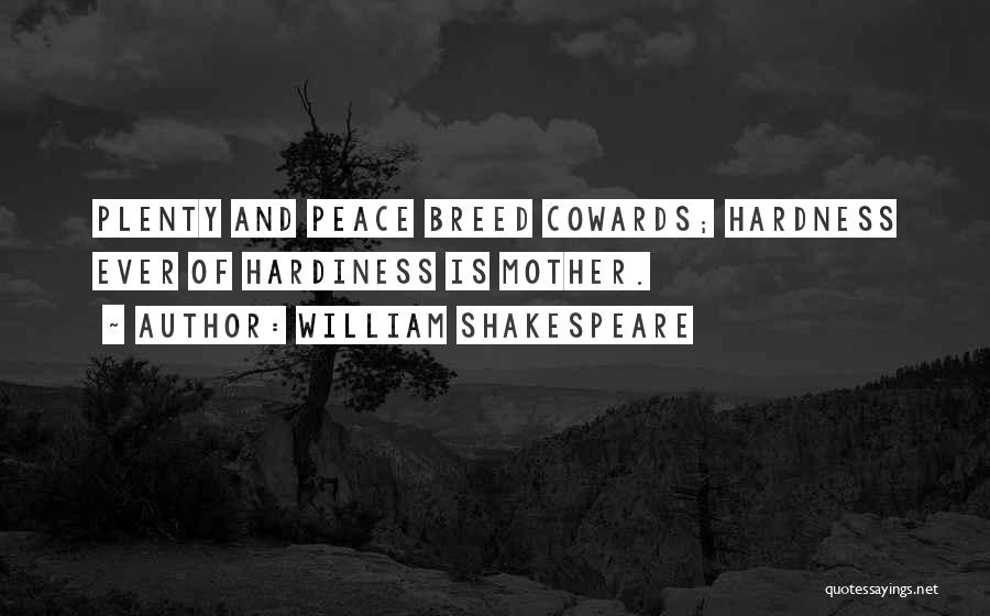 William Shakespeare Quotes: Plenty And Peace Breed Cowards; Hardness Ever Of Hardiness Is Mother.