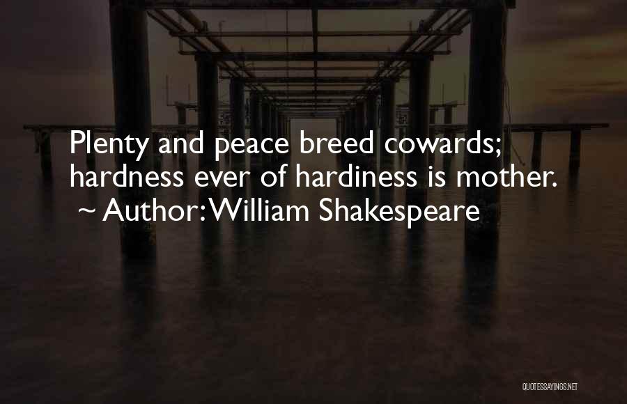 William Shakespeare Quotes: Plenty And Peace Breed Cowards; Hardness Ever Of Hardiness Is Mother.