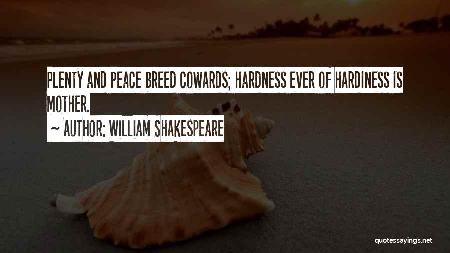 William Shakespeare Quotes: Plenty And Peace Breed Cowards; Hardness Ever Of Hardiness Is Mother.