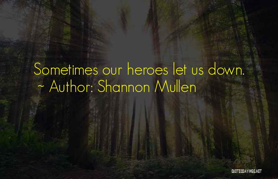 Shannon Mullen Quotes: Sometimes Our Heroes Let Us Down.