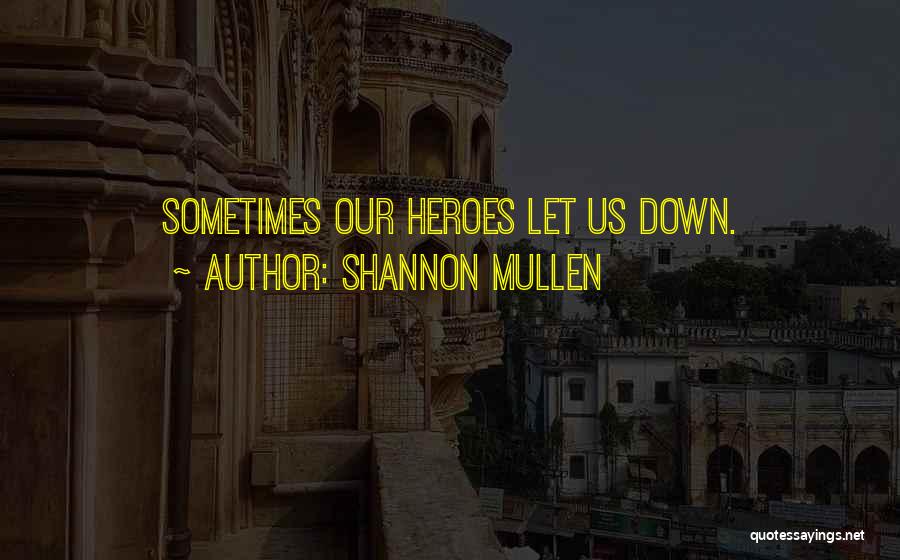 Shannon Mullen Quotes: Sometimes Our Heroes Let Us Down.