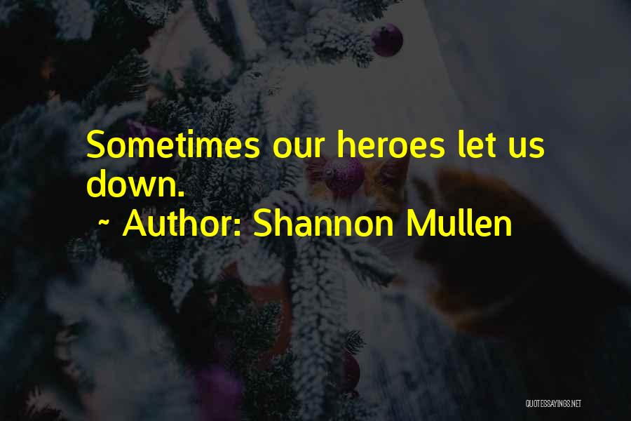 Shannon Mullen Quotes: Sometimes Our Heroes Let Us Down.