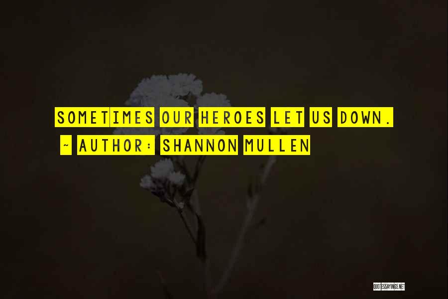 Shannon Mullen Quotes: Sometimes Our Heroes Let Us Down.