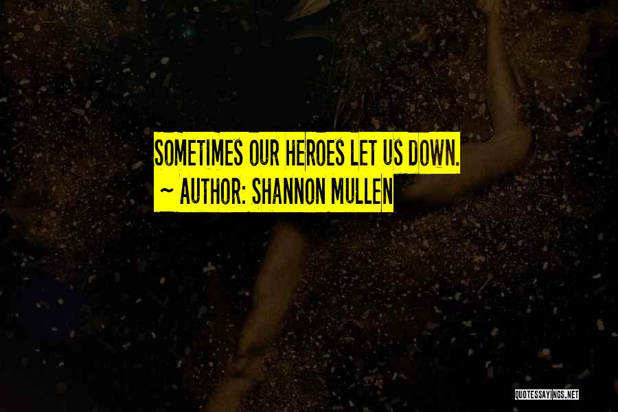 Shannon Mullen Quotes: Sometimes Our Heroes Let Us Down.