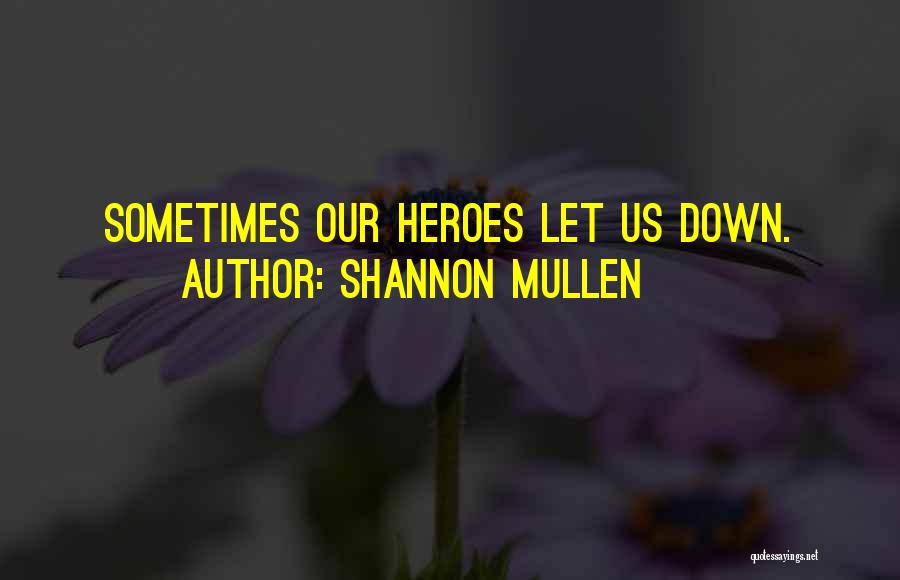 Shannon Mullen Quotes: Sometimes Our Heroes Let Us Down.