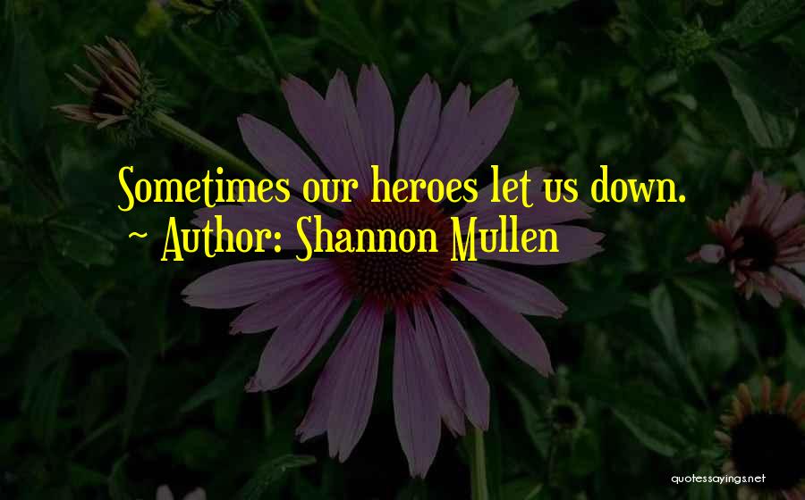 Shannon Mullen Quotes: Sometimes Our Heroes Let Us Down.