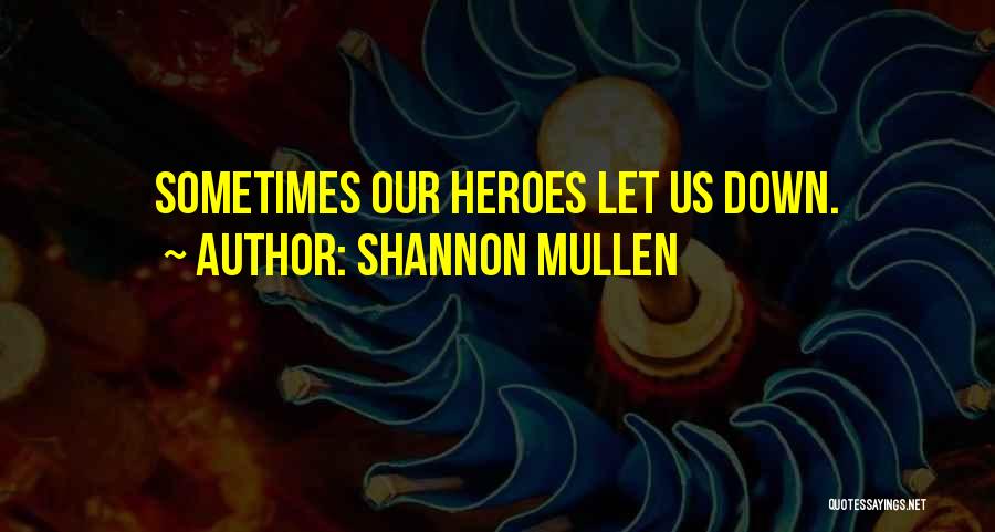 Shannon Mullen Quotes: Sometimes Our Heroes Let Us Down.