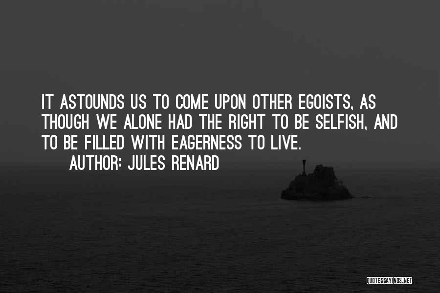 Jules Renard Quotes: It Astounds Us To Come Upon Other Egoists, As Though We Alone Had The Right To Be Selfish, And To