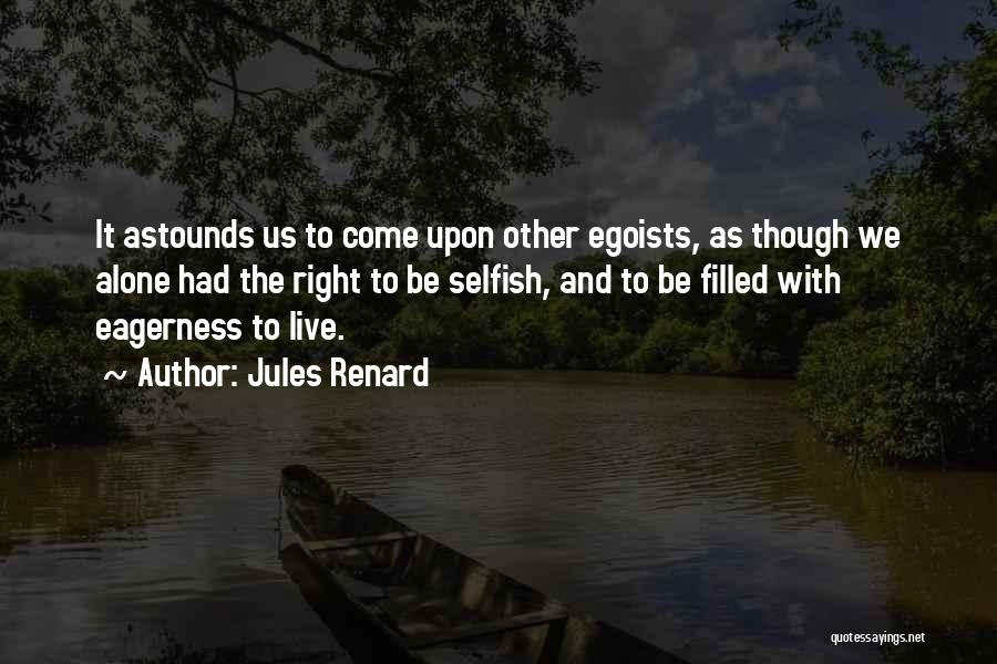 Jules Renard Quotes: It Astounds Us To Come Upon Other Egoists, As Though We Alone Had The Right To Be Selfish, And To