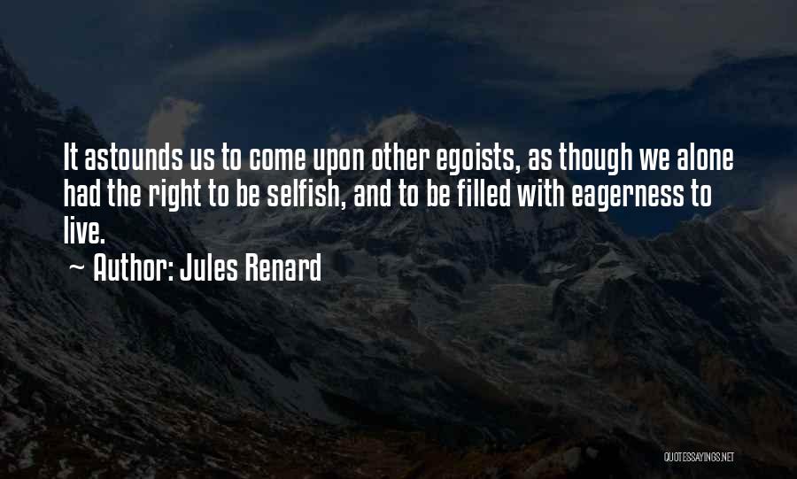 Jules Renard Quotes: It Astounds Us To Come Upon Other Egoists, As Though We Alone Had The Right To Be Selfish, And To