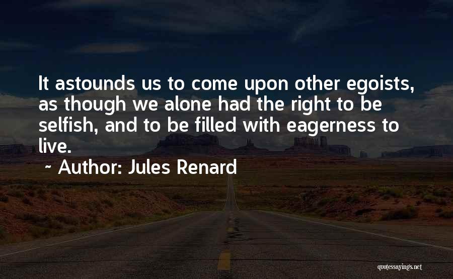 Jules Renard Quotes: It Astounds Us To Come Upon Other Egoists, As Though We Alone Had The Right To Be Selfish, And To