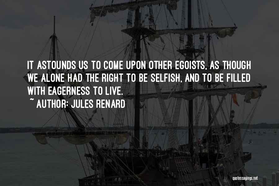 Jules Renard Quotes: It Astounds Us To Come Upon Other Egoists, As Though We Alone Had The Right To Be Selfish, And To