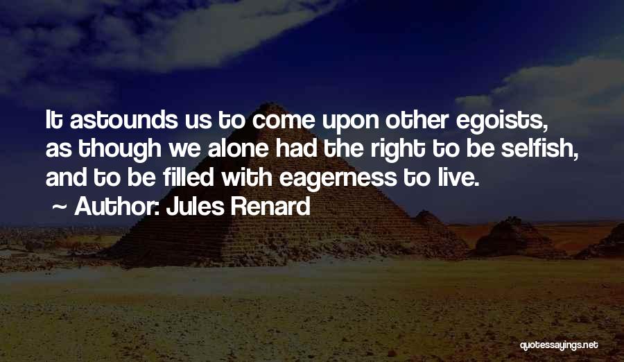 Jules Renard Quotes: It Astounds Us To Come Upon Other Egoists, As Though We Alone Had The Right To Be Selfish, And To