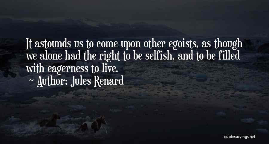 Jules Renard Quotes: It Astounds Us To Come Upon Other Egoists, As Though We Alone Had The Right To Be Selfish, And To