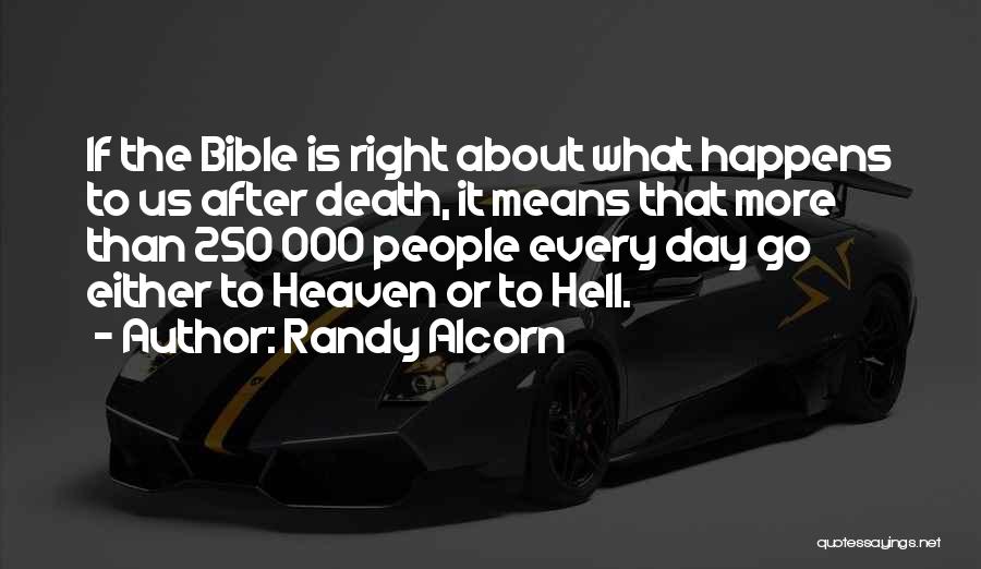 Randy Alcorn Quotes: If The Bible Is Right About What Happens To Us After Death, It Means That More Than 250 000 People