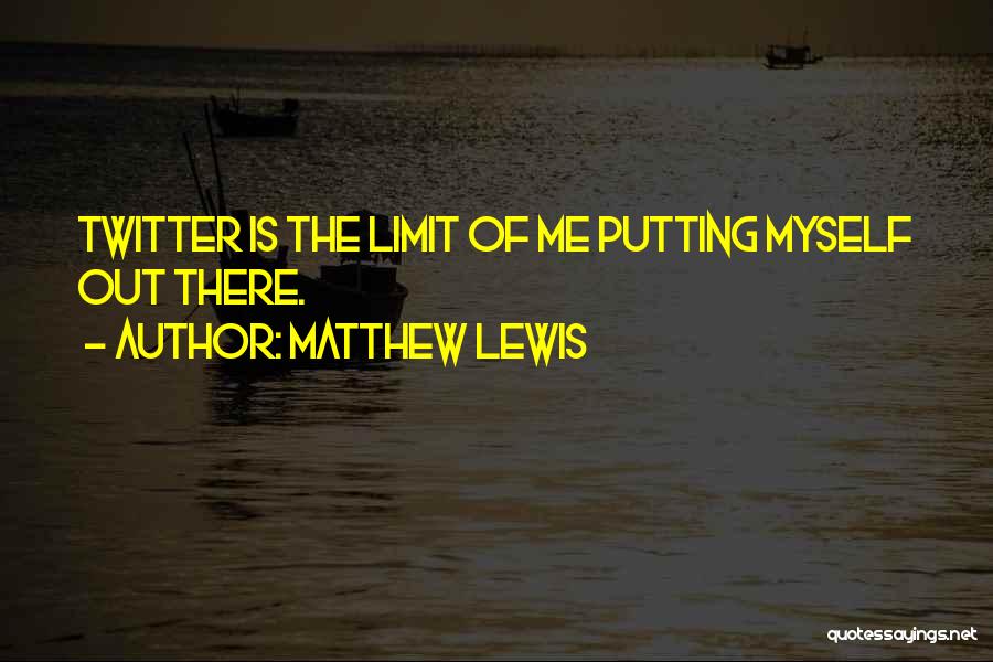 Matthew Lewis Quotes: Twitter Is The Limit Of Me Putting Myself Out There.