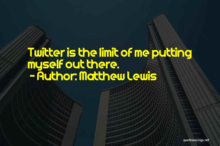 Matthew Lewis Quotes: Twitter Is The Limit Of Me Putting Myself Out There.
