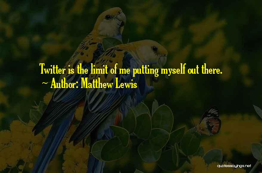 Matthew Lewis Quotes: Twitter Is The Limit Of Me Putting Myself Out There.
