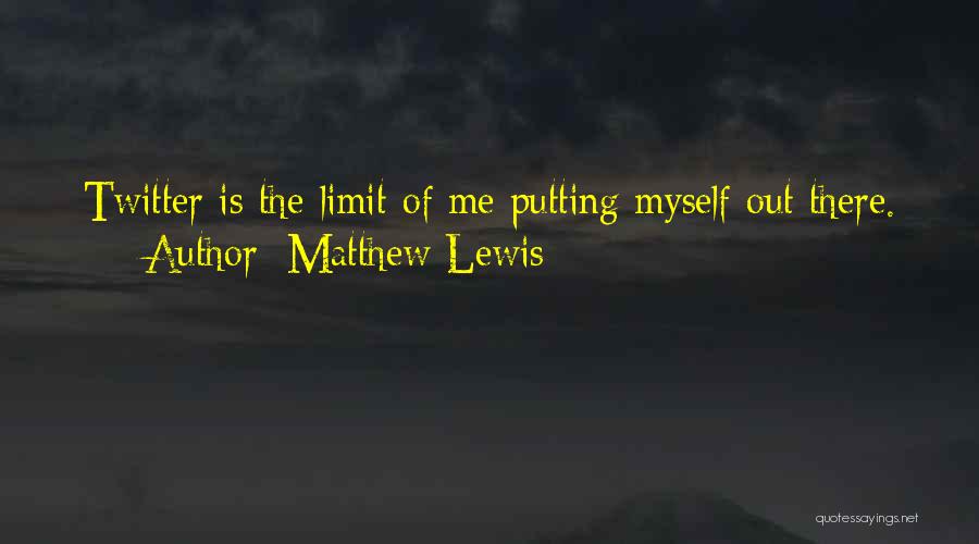 Matthew Lewis Quotes: Twitter Is The Limit Of Me Putting Myself Out There.