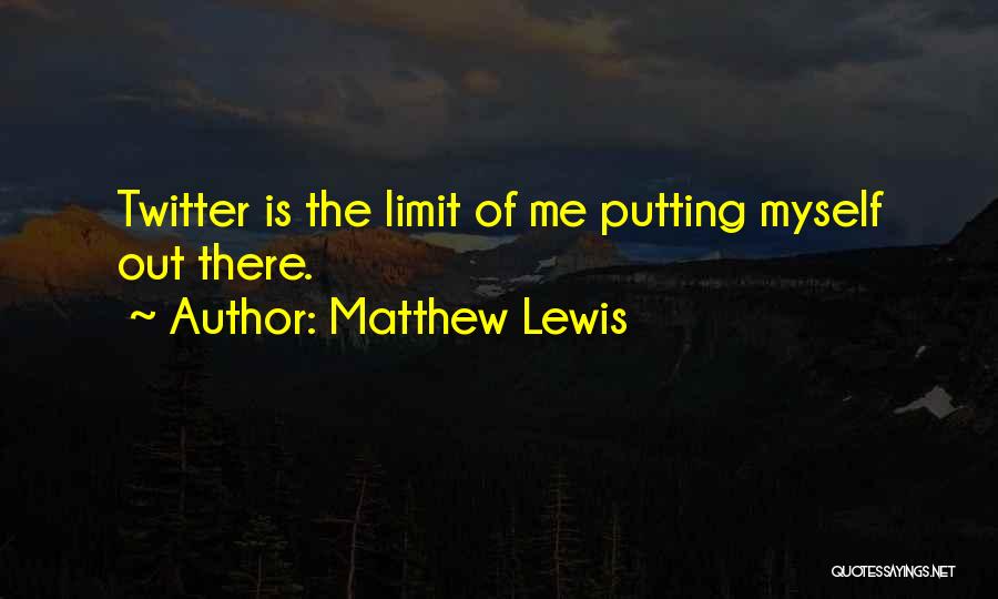 Matthew Lewis Quotes: Twitter Is The Limit Of Me Putting Myself Out There.