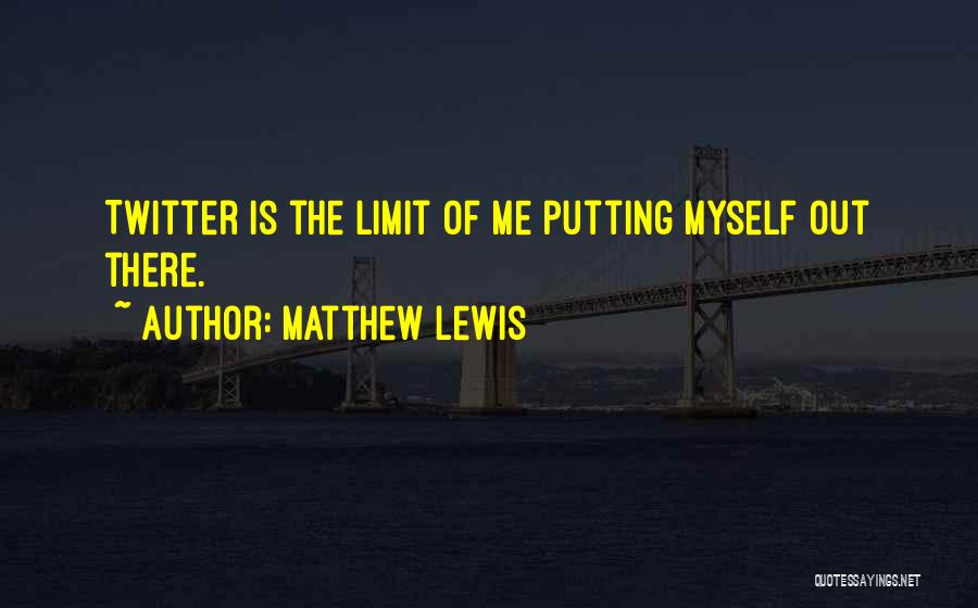 Matthew Lewis Quotes: Twitter Is The Limit Of Me Putting Myself Out There.