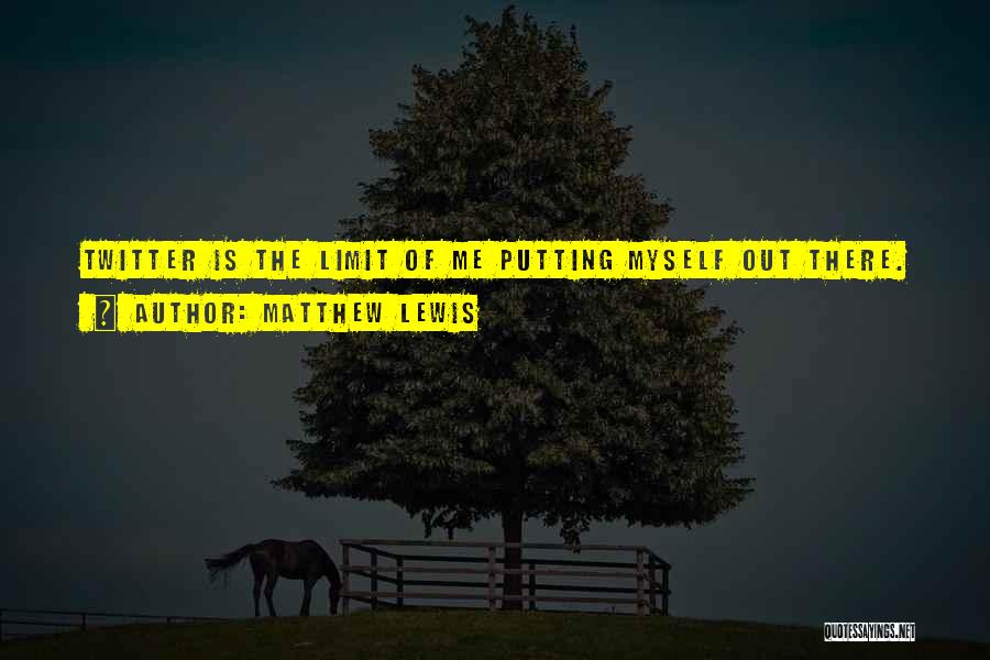 Matthew Lewis Quotes: Twitter Is The Limit Of Me Putting Myself Out There.