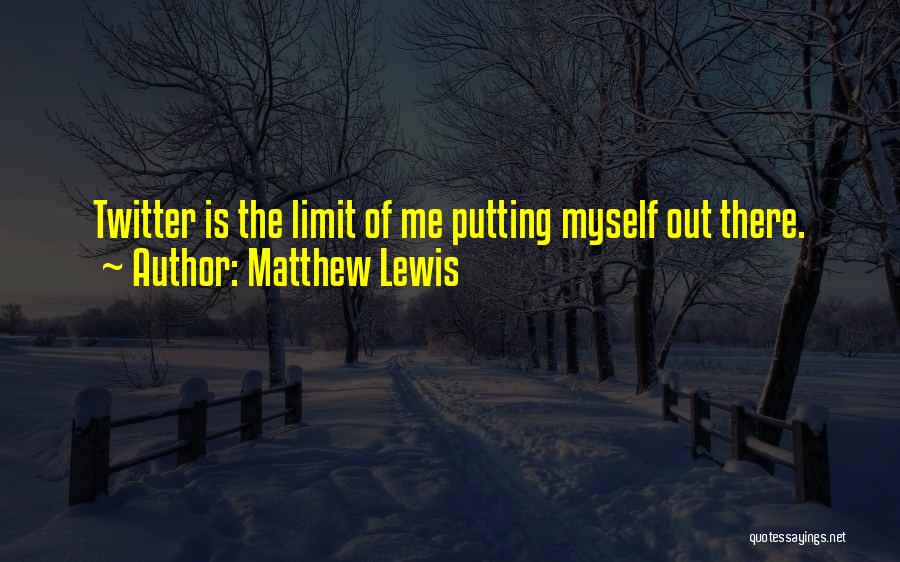 Matthew Lewis Quotes: Twitter Is The Limit Of Me Putting Myself Out There.