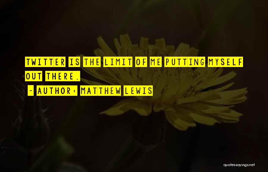 Matthew Lewis Quotes: Twitter Is The Limit Of Me Putting Myself Out There.