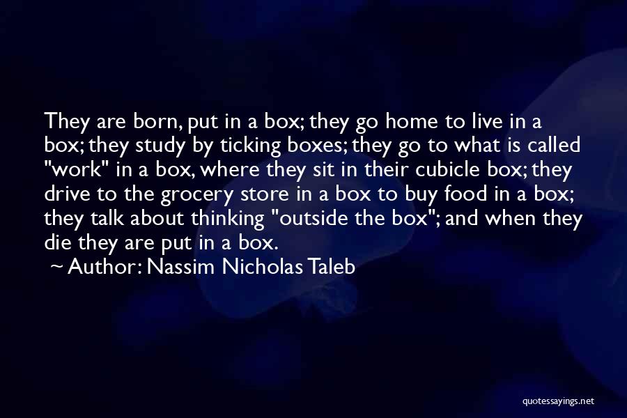 Nassim Nicholas Taleb Quotes: They Are Born, Put In A Box; They Go Home To Live In A Box; They Study By Ticking Boxes;