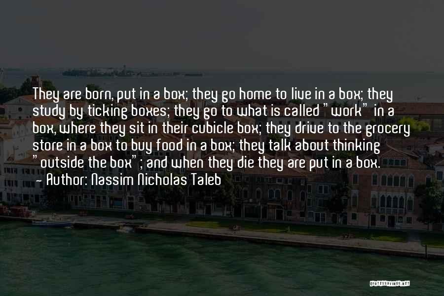 Nassim Nicholas Taleb Quotes: They Are Born, Put In A Box; They Go Home To Live In A Box; They Study By Ticking Boxes;