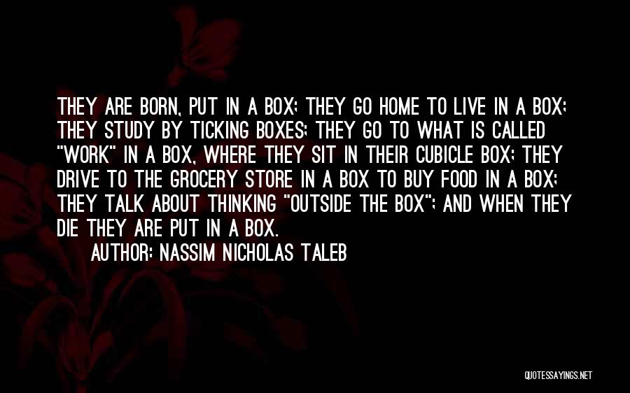 Nassim Nicholas Taleb Quotes: They Are Born, Put In A Box; They Go Home To Live In A Box; They Study By Ticking Boxes;