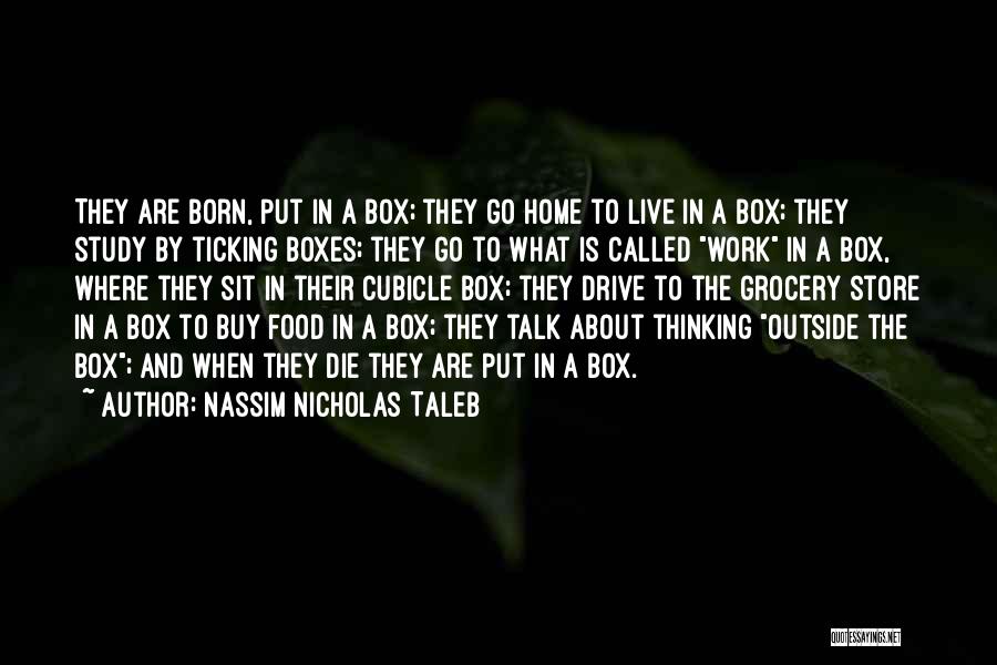 Nassim Nicholas Taleb Quotes: They Are Born, Put In A Box; They Go Home To Live In A Box; They Study By Ticking Boxes;