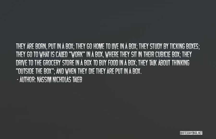 Nassim Nicholas Taleb Quotes: They Are Born, Put In A Box; They Go Home To Live In A Box; They Study By Ticking Boxes;