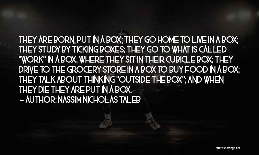 Nassim Nicholas Taleb Quotes: They Are Born, Put In A Box; They Go Home To Live In A Box; They Study By Ticking Boxes;