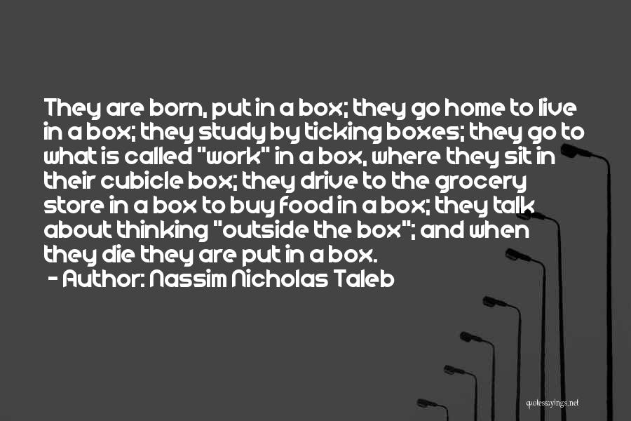 Nassim Nicholas Taleb Quotes: They Are Born, Put In A Box; They Go Home To Live In A Box; They Study By Ticking Boxes;