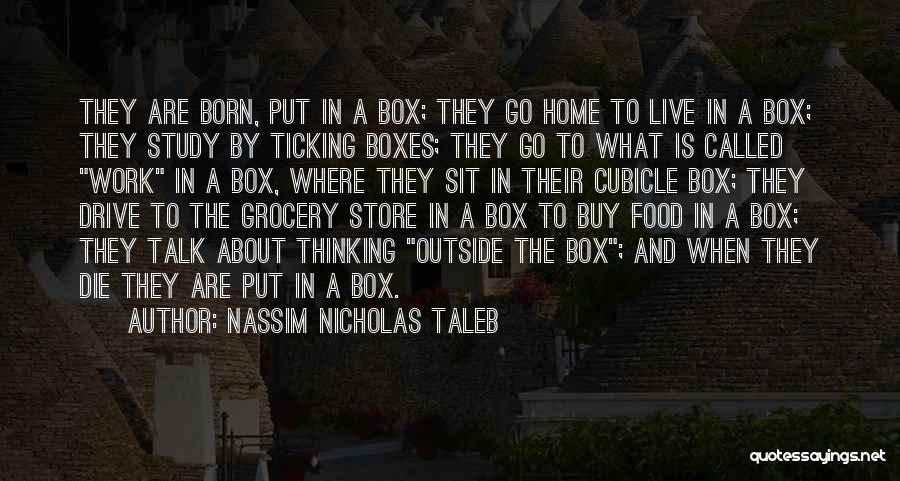 Nassim Nicholas Taleb Quotes: They Are Born, Put In A Box; They Go Home To Live In A Box; They Study By Ticking Boxes;