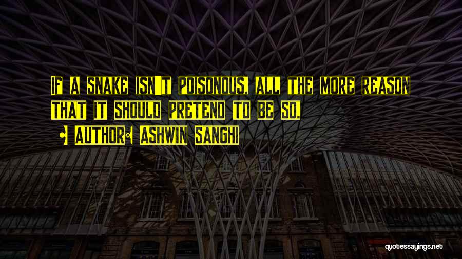 Ashwin Sanghi Quotes: If A Snake Isn't Poisonous, All The More Reason That It Should Pretend To Be So,