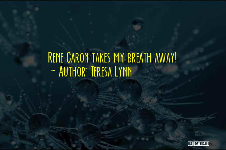 Teresa Lynn Quotes: Rene Caron Takes My Breath Away!