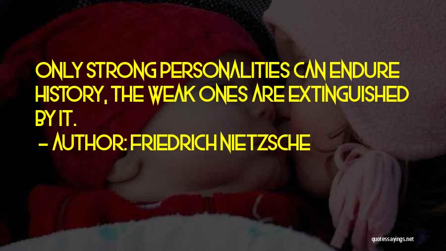 Friedrich Nietzsche Quotes: Only Strong Personalities Can Endure History, The Weak Ones Are Extinguished By It.