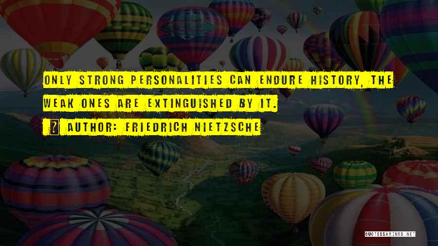 Friedrich Nietzsche Quotes: Only Strong Personalities Can Endure History, The Weak Ones Are Extinguished By It.