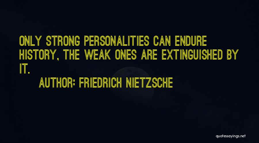 Friedrich Nietzsche Quotes: Only Strong Personalities Can Endure History, The Weak Ones Are Extinguished By It.