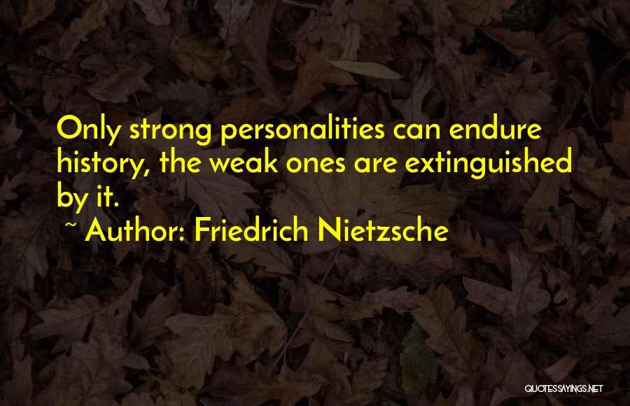 Friedrich Nietzsche Quotes: Only Strong Personalities Can Endure History, The Weak Ones Are Extinguished By It.