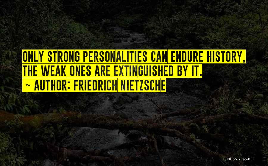 Friedrich Nietzsche Quotes: Only Strong Personalities Can Endure History, The Weak Ones Are Extinguished By It.