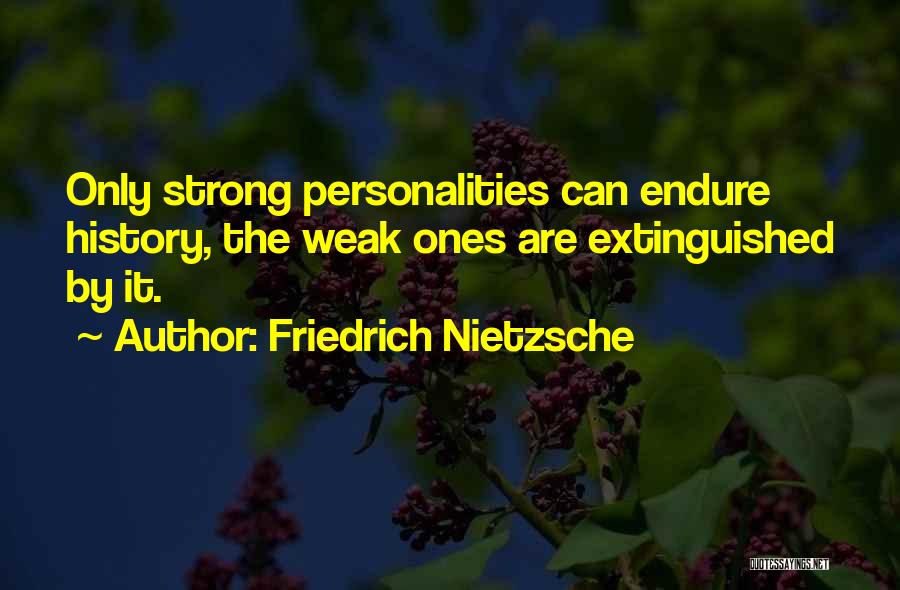 Friedrich Nietzsche Quotes: Only Strong Personalities Can Endure History, The Weak Ones Are Extinguished By It.