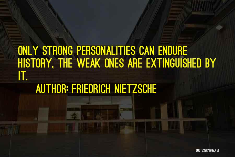 Friedrich Nietzsche Quotes: Only Strong Personalities Can Endure History, The Weak Ones Are Extinguished By It.